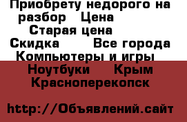 Приобрету недорого на разбор › Цена ­ 1 000 › Старая цена ­ 500 › Скидка ­ 5 - Все города Компьютеры и игры » Ноутбуки   . Крым,Красноперекопск